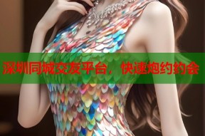 深圳同城交友平台，快速炮约约会