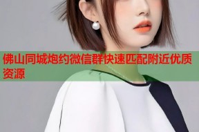 佛山同城炮约微信群快速匹配附近优质资源
