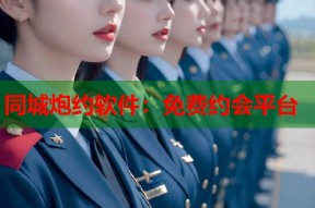 同城炮约软件：免费约会平台