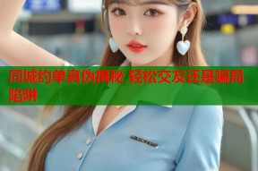 同城约单真伪揭秘 轻松交友还是骗局陷阱