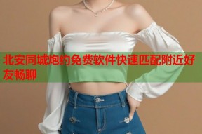 北安同城炮约免费软件快速匹配附近好友畅聊