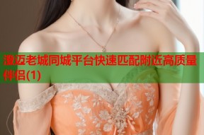 澄迈老城同城平台快速匹配附近高质量伴侣(1)