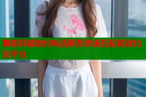 襄阳同城炮约电话联系快速匹配高效约玩平台
