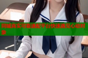 同城真实可靠速配平台快速遇见心动对象