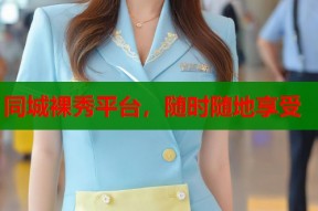 同城裸秀平台，随时随地享受