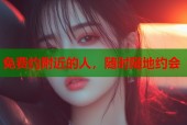 免费约附近的人，随时随地约会