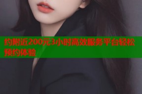 约附近200元3小时高效服务平台轻松预约体验