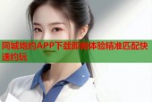 同城炮约APP下载即刻体验精准匹配快速约玩