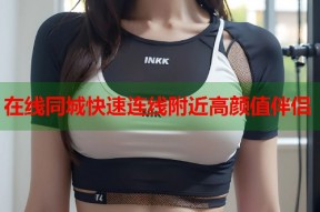 在线同城快速连线附近高颜值伴侣
