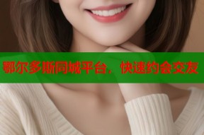 鄂尔多斯同城平台，快速约会交友