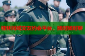 桂林同城交友约会平台，随时随时聊