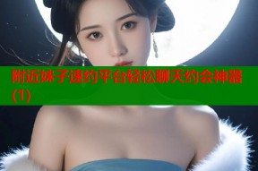 附近妹子速约平台轻松聊天约会神器(1)