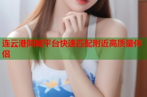 连云港同城平台快速匹配附近高质量伴侣