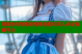 同城快约快炮软件极速配对真人认证畅聊平台