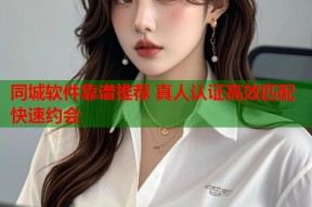 同城软件靠谱推荐 真人认证高效匹配快速约会