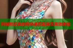 同城附近真的吗快速匹配真实高效体验