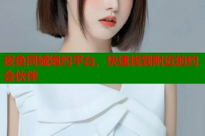 夜色同城炮约平台，快速找到附近的约会伙伴
