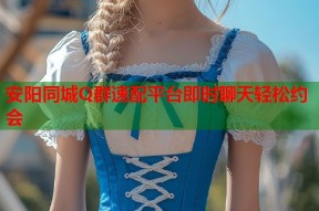 安阳同城Q群速配平台即时聊天轻松约会