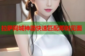 拉萨同城神器快速匹配即时见面