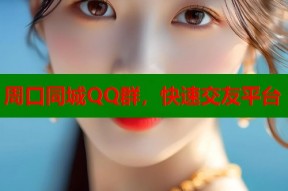 周口同城QQ群，快速交友平台