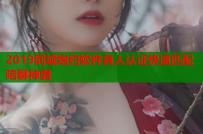 2019同城炮约软件真人认证快速匹配陪聊神器