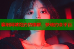 襄阳同城炮约微信群，快速约会平台