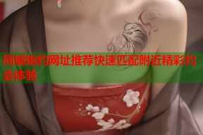 同城炮约网址推荐快速匹配附近精彩约会体验
