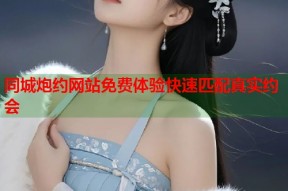 同城炮约网站免费体验快速匹配真实约会