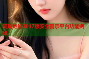 同城炮约2017版安全警示平台功能揭秘