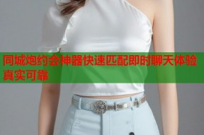 同城炮约会神器快速匹配即时聊天体验真实可靠