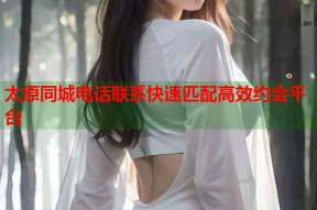 太原同城电话联系快速匹配高效约会平台