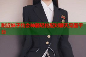 附近妹子约会神器轻松配对聊天见面平台