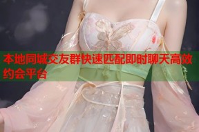 本地同城交友群快速匹配即时聊天高效约会平台