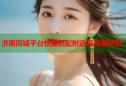 济南同城平台快速匹配附近高质量伴侣
