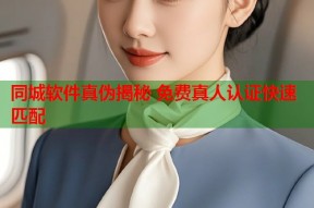同城软件真伪揭秘 免费真人认证快速匹配