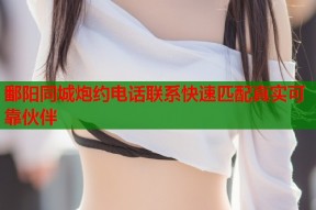 鄱阳同城炮约电话联系快速匹配真实可靠伙伴