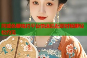 同城色聊炮约平台快速匹配即时畅聊轻松约见