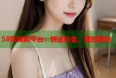 58同城网平台：快速约会，随时随地