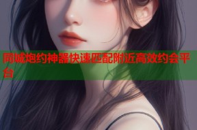 同城炮约神器快速匹配附近高效约会平台