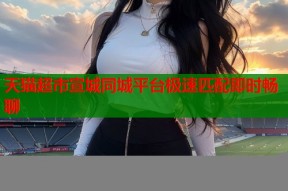 天猫超市宣城同城平台极速匹配即时畅聊