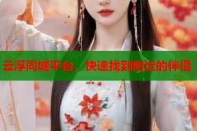 云浮同城平台，快速找到附近的伴侣