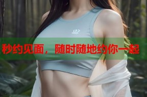 秒约见面，随时随地约你一起