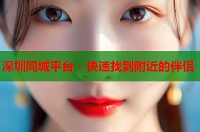 深圳同城平台 - 快速找到附近的伴侣