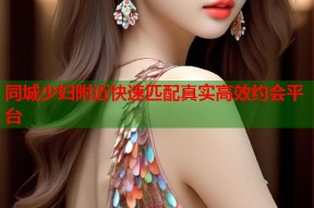 同城少妇附近快速匹配真实高效约会平台