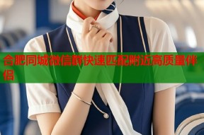 合肥同城微信群快速匹配附近高质量伴侣