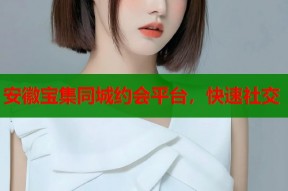 安徽宝集同城约会平台，快速社交