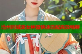 沧州同城美女神器快速匹配高效畅聊
