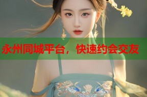 永州同城平台，快速约会交友