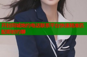 开封同城炮约电话联系平台快速精准匹配即时约聊