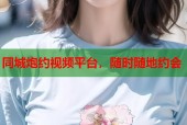 同城炮约视频平台，随时随地约会
